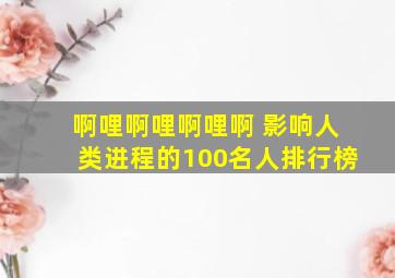 啊哩啊哩啊哩啊 影响人类进程的100名人排行榜